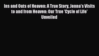 [PDF] Ins and Outs of Heaven: A True Story Jenna's Visits to and from Heaven: Our True 'Cycle