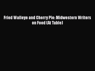 Read Books Fried Walleye and Cherry Pie: Midwestern Writers on Food (At Table) E-Book Free