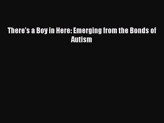 Read Books There's a Boy in Here: Emerging from the Bonds of Autism E-Book Free