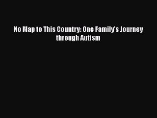 Read Books No Map to This Country: One Family's Journey through Autism E-Book Free