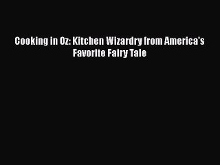 Read Books Cooking in Oz: Kitchen Wizardry from America's Favorite Fairy Tale ebook textbooks