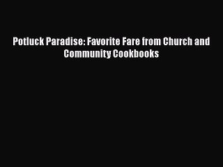 Read Books Potluck Paradise: Favorite Fare from Church and Community Cookbooks E-Book Free