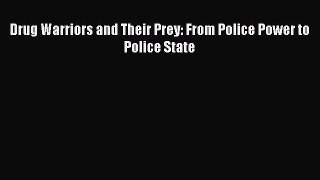 Read Drug Warriors and Their Prey: From Police Power to Police State PDF Online