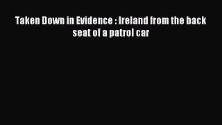 Read Taken Down in Evidence : Ireland from the back seat of a patrol car Ebook Free