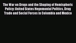 Download The War on Drugs and the Shaping of Hemispheric Policy: United States Hegemonial Politics