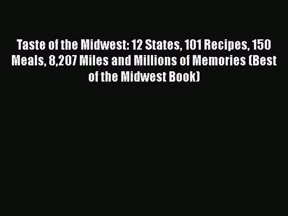 Read Books Taste of the Midwest: 12 States 101 Recipes 150 Meals 8207 Miles and Millions of
