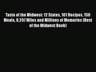Read Books Taste of the Midwest: 12 States 101 Recipes 150 Meals 8207 Miles and Millions of