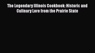 Read Books The Legendary Illinois Cookbook: Historic and Culinary Lore from the Prairie State