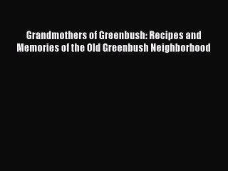 Read Books Grandmothers of Greenbush: Recipes and Memories of the Old Greenbush Neighborhood