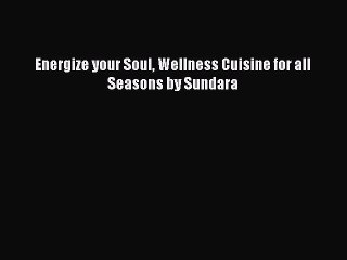 Read Books Energize your Soul Wellness Cuisine for all Seasons by Sundara E-Book Free