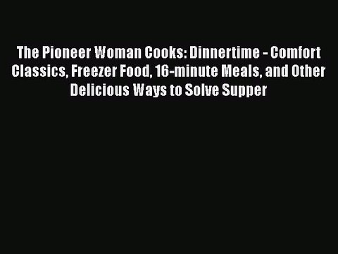 Read Books The Pioneer Woman Cooks: Dinnertime - Comfort Classics Freezer Food 16-minute Meals