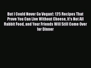 Read Books But I Could Never Go Vegan!: 125 Recipes That Prove You Can Live Without Cheese