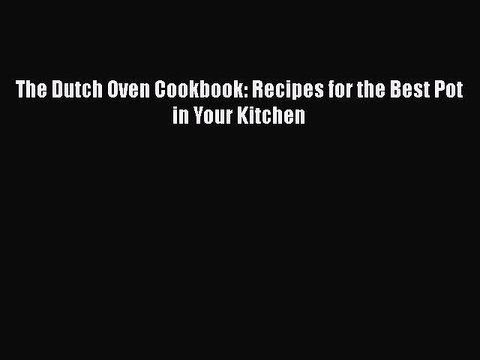 Read Books The Dutch Oven Cookbook: Recipes for the Best Pot in Your Kitchen ebook textbooks