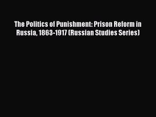 Read The Politics of Punishment: Prison Reform in Russia 1863-1917 (Russian Studies Series)