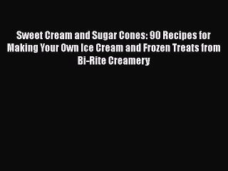Read Books Sweet Cream and Sugar Cones: 90 Recipes for Making Your Own Ice Cream and Frozen