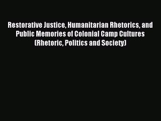 Read Restorative Justice Humanitarian Rhetorics and Public Memories of Colonial Camp Cultures