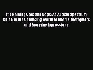 Read Books It's Raining Cats and Dogs: An Autism Spectrum Guide to the Confusing World of Idioms