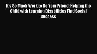 Read It's So Much Work to Be Your Friend: Helping the Child with Learning Disabilities Find