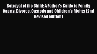Read Betrayal of the Child: A Father's Guide to Family Courts Divorce Custody and Children's