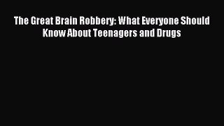 Download The Great Brain Robbery: What Everyone Should Know About Teenagers and Drugs Ebook