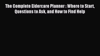 Read The Complete Eldercare Planner : Where to Start Questions to Ask and How to Find Help