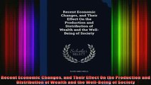 READ book  Recent Economic Changes and Their Effect On the Production and Distribution of Wealth and Full Free