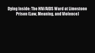 Download Dying Inside: The HIV/AIDS Ward at Limestone Prison (Law Meaning and Violence) PDF