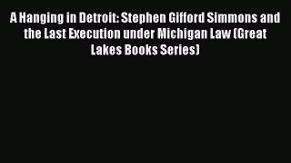 Read A Hanging in Detroit: Stephen Gifford Simmons and the Last Execution under Michigan Law
