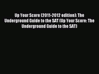 Read Book Up Your Score (2011-2012 edition): The Underground Guide to the SAT (Up Your Score: