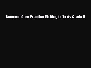 Read Book Common Core Practice Writing to Texts Grade 5 ebook textbooks