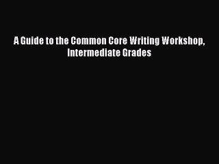 Read Book A Guide to the Common Core Writing Workshop Intermediate Grades ebook textbooks