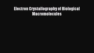 Download Electron Crystallography of Biological Macromolecules Ebook Free