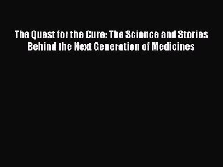 Read The Quest for the Cure: The Science and Stories Behind the Next Generation of Medicines