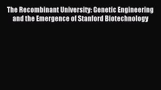 Read The Recombinant University: Genetic Engineering and the Emergence of Stanford Biotechnology