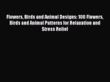 PDF Flowers Birds and Animal Designs: 100 Flowers Birds and Animal Patterns for Relaxation