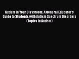 Read Books Autism in Your Classroom: A General Educator's Guide to Students with Autism Spectrum
