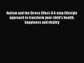 Read Books Autism and the Stress Effect: A 4-step lifestyle approach to transform your child's