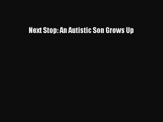 Read Books Next Stop: An Autistic Son Grows Up ebook textbooks