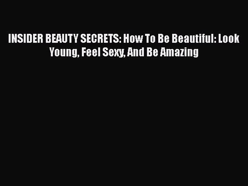 Read Books INSIDER BEAUTY SECRETS: How To Be Beautiful: Look Young Feel Sexy And Be Amazing