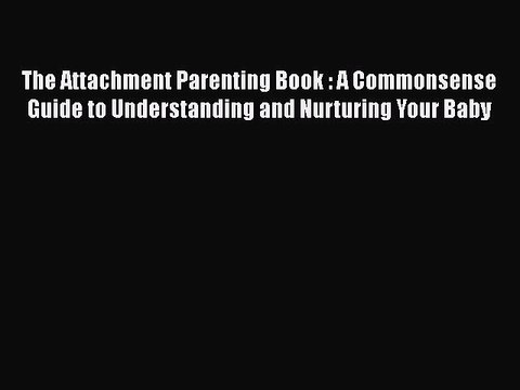 Download Books The Attachment Parenting Book : A Commonsense Guide to Understanding and Nurturing