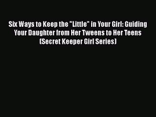 Read Books Six Ways to Keep the Little in Your Girl: Guiding Your Daughter from Her Tweens
