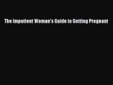 Read Books The Impatient Woman's Guide to Getting Pregnant E-Book Free