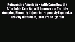 Read Reinventing American Health Care: How the Affordable Care Act will Improve our Terribly