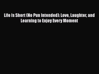 Read Books Life Is Short (No Pun Intended): Love Laughter and Learning to Enjoy Every Moment