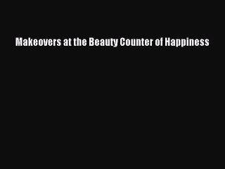 Download Books Makeovers at the Beauty Counter of Happiness ebook textbooks