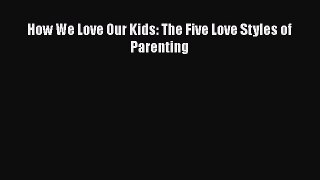 Download Books How We Love Our Kids: The Five Love Styles of Parenting Ebook PDF