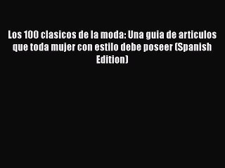 Read Books Los 100 clasicos de la moda: Una guia de articulos que toda mujer con estilo debe