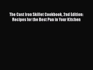 Read Books The Cast Iron Skillet Cookbook 2nd Edition: Recipes for the Best Pan in Your Kitchen