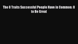 Download The 8 Traits Successful People Have in Common: 8 to Be Great Ebook Online