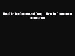 Download The 8 Traits Successful People Have in Common: 8 to Be Great Ebook Online